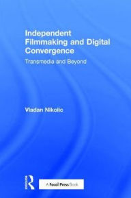 Title: Independent Filmmaking and Digital Convergence: Transmedia and Beyond / Edition 1, Author: Vladan Nikolic