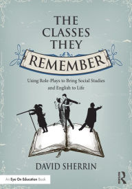 Title: The Classes They Remember: Using Role-Plays to Bring Social Studies and English to Life, Author: David Sherrin