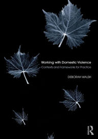 Title: Working with Domestic Violence: Contexts and Frameworks for Practice / Edition 1, Author: Deborah Walsh