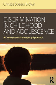 Title: Discrimination in Childhood and Adolescence: A Developmental Intergroup Approach / Edition 1, Author: Christia Spears Brown