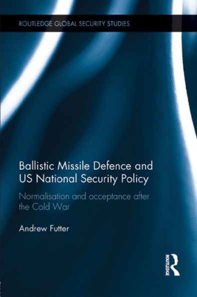 Ballistic Missile Defence and US National Security Policy: Normalisation Acceptance after the Cold War