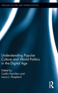 Title: Understanding Popular Culture and World Politics in the Digital Age / Edition 1, Author: Laura J. Shepherd