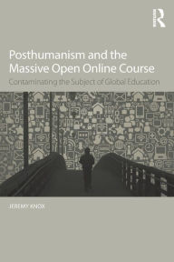 Title: Posthumanism and the Massive Open Online Course: Contaminating the Subject of Global Education / Edition 1, Author: Jeremy Knox