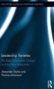 Title: Leadership Varieties: The Role of Economic Change and the New Masculinity / Edition 1, Author: Alexander Styhre