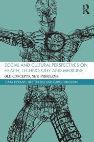 Title: Social and Cultural Perspectives on Health, Technology and Medicine: Old Concepts, New Problems, Author: Ciara Kierans