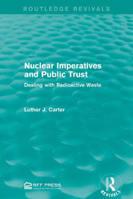 Title: Nuclear Imperatives and Public Trust: Dealing with Radioactive Waste / Edition 1, Author: Luther J. Carter