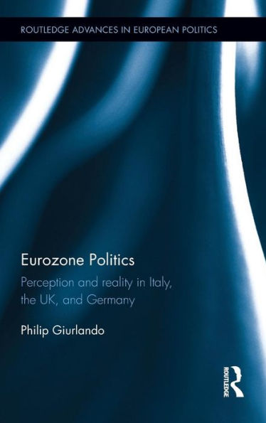 Eurozone Politics: Perception and reality in Italy, the UK, and Germany / Edition 1