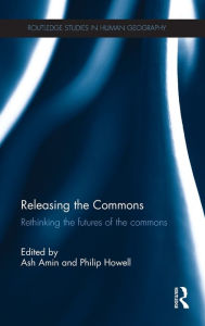 Title: Releasing the Commons: Rethinking the futures of the commons / Edition 1, Author: Ash Amin