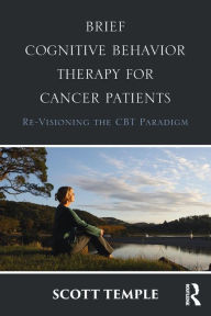 Title: Brief Cognitive Behavior Therapy for Cancer Patients: Re-Visioning the CBT Paradigm / Edition 1, Author: Scott Temple