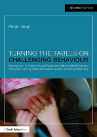 Title: Turning the Tables on Challenging Behaviour: Working with Children, Young People and Adults with Severe and Profound Learning Difficulties and/or Autistic Spectrum Disorders / Edition 2, Author: Peter Imray