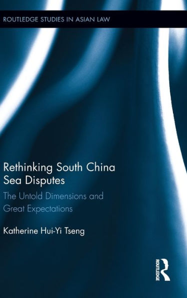 Rethinking South China Sea Disputes: The Untold Dimensions and Great Expectations / Edition 1
