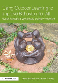 Title: Using Outdoor Learning to Improve Behaviour for All: Taking the Wellie Wednesday journey together / Edition 1, Author: Sarah Rockliff