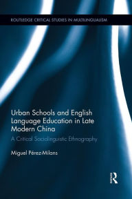 Title: Urban Schools and English Language Education in Late Modern China: A Critical Sociolinguistic Ethnography, Author: Miguel Perez-Milans