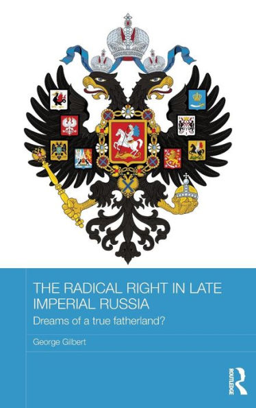 The Radical Right in Late Imperial Russia: Dreams of a True Fatherland? / Edition 1