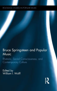 Title: Bruce Springsteen and Popular Music: Rhetoric, Social Consciousness, and Contemporary Culture, Author: William I. Wolff