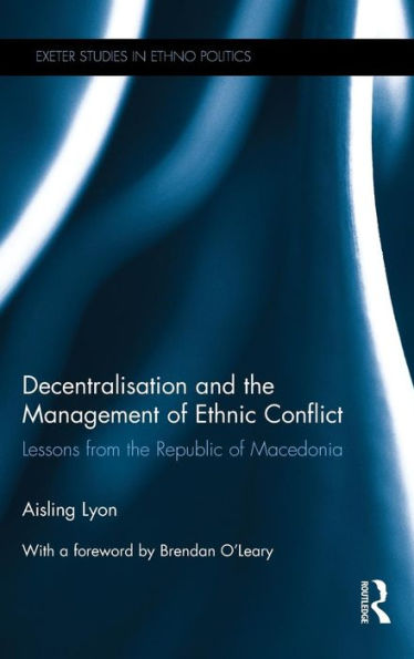 Decentralisation and the Management of Ethnic Conflict: Lessons from the Republic of Macedonia / Edition 1