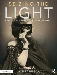 Title: Seizing the Light: A Social & Aesthetic History of Photography / Edition 3, Author: Robert Hirsch