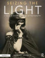 Seizing the Light: A Social & Aesthetic History of Photography / Edition 3