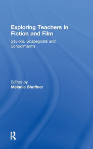 Title: Exploring Teachers in Fiction and Film: Saviors, Scapegoats and Schoolmarms / Edition 1, Author: Melanie Shoffner