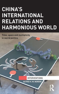 Title: China's International Relations and Harmonious World: Time, Space and Multiplicity in World Politics / Edition 1, Author: Astrid Nordin