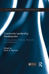 Title: Community Leadership Development: A Compendium of Theory, Research, and Application / Edition 1, Author: Mark A. Brennan