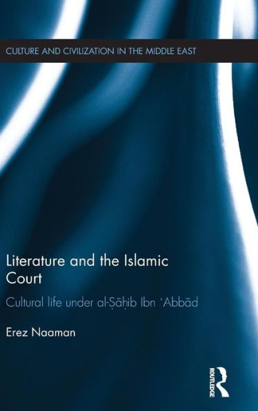 Literature and the Islamic Court: Cultural life under al-Sahib Ibn 'Abbad / Edition 1