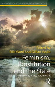 Title: Feminism, Prostitution and the State: The Politics of Neo-Abolitionism, Author: Eilis Ward