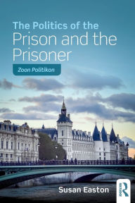 Title: The Politics of the Prison and the Prisoner: Zoon Politikon / Edition 1, Author: Susan Easton