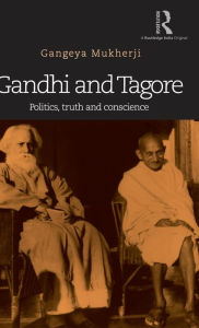 Title: Gandhi and Tagore: Politics, truth and conscience / Edition 1, Author: Gangeya Mukherji