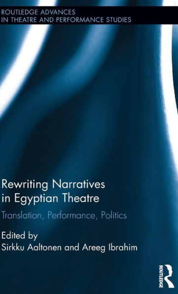Rewriting Narratives in Egyptian Theatre: Translation, Performance, Politics / Edition 1