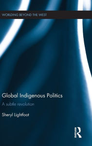 Title: Global Indigenous Politics: A Subtle Revolution / Edition 1, Author: Sheryl Lightfoot