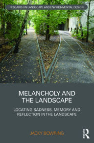 Title: Melancholy and the Landscape: Locating Sadness, Memory and Reflection in the Landscape / Edition 1, Author: Jacky Bowring