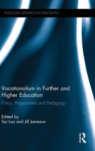 Title: Vocationalism in Further and Higher Education: Policy, Programmes and Pedagogy / Edition 1, Author: Sai Loo