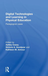 Title: Digital Technologies and Learning in Physical Education: Pedagogical cases / Edition 1, Author: Ashley Casey