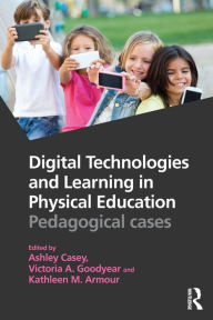 Title: Digital Technologies and Learning in Physical Education: Pedagogical cases / Edition 1, Author: Ashley Casey