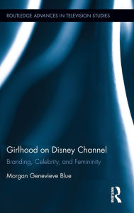 Title: Girlhood on Disney Channel: Branding, Celebrity, and Femininity / Edition 1, Author: Morgan Genevieve Blue