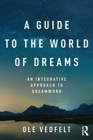 Title: A Guide to the World of Dreams: An Integrative Approach to Dreamwork / Edition 1, Author: Ole Vedfelt