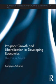 Title: Pro-poor Growth and Liberalization in Developing Economies: The Case of Nepal / Edition 1, Author: Sanjaya Acharya