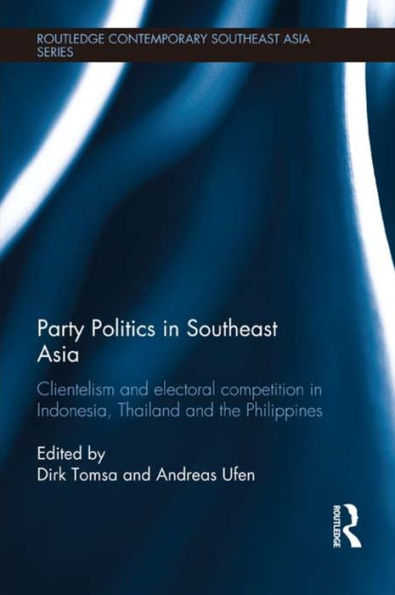 Party Politics Southeast Asia: Clientelism and Electoral Competition Indonesia, Thailand the Philippines