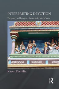 Title: Interpreting Devotion: The Poetry and Legacy of a Female Bhakti Saint of India, Author: Karen  Pechilis