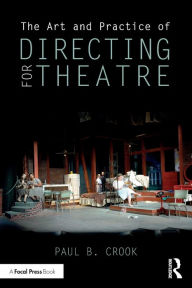 Title: The Art and Practice of Directing for Theatre / Edition 1, Author: Paul B. Crook