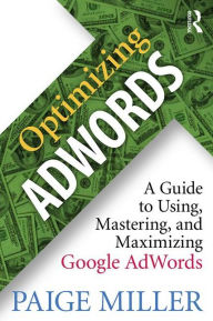 Title: Optimizing AdWords: A Guide to Using, Mastering, and Maximizing Google AdWords / Edition 1, Author: Paige Miller