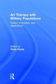 Title: Art Therapy with Military Populations: History, Innovation, and Applications, Author: Paula Howie