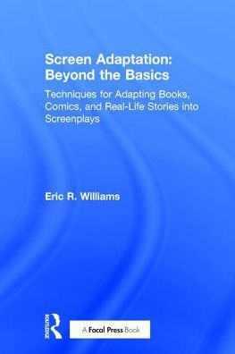 Screen Adaptation: Beyond the Basics: Techniques for Adapting Books, Comics and Real-Life Stories into Screenplays