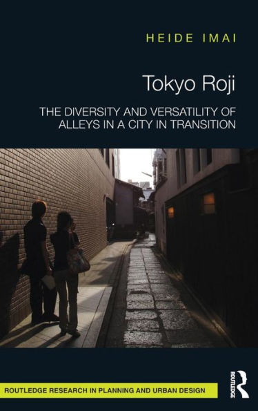 Tokyo Roji: The Diversity and Versatility of Alleys in a City in Transition / Edition 1