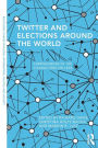 Twitter and Elections Around the World: Campaigning in 140 Characters or Less / Edition 1