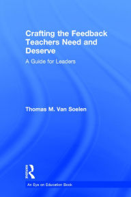 Title: Crafting the Feedback Teachers Need and Deserve: A Guide for Leaders / Edition 1, Author: Thomas M. Van Soelen