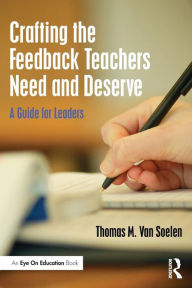 Title: Crafting the Feedback Teachers Need and Deserve: A Guide for Leaders / Edition 1, Author: Thomas M. Van Soelen