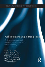 Title: Public Policymaking in Hong Kong: Civic Engagement and State-Society Relations in a Semi-Democracy, Author: Eliza W.Y. Lee