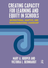 Title: Creating Capacity for Learning and Equity in Schools: Instructional, Adaptive, and Transformational Leadership / Edition 1, Author: Mary Hooper